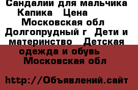 Сандалии для мальчика Капика › Цена ­ 500 - Московская обл., Долгопрудный г. Дети и материнство » Детская одежда и обувь   . Московская обл.